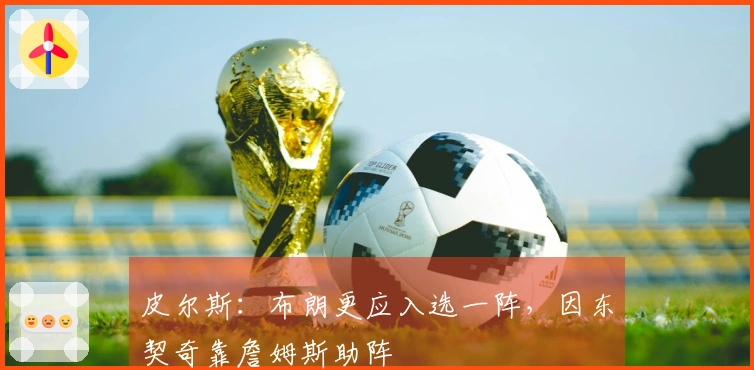 皮尔斯：布朗更应入选一阵，因东契奇靠詹姆斯助阵