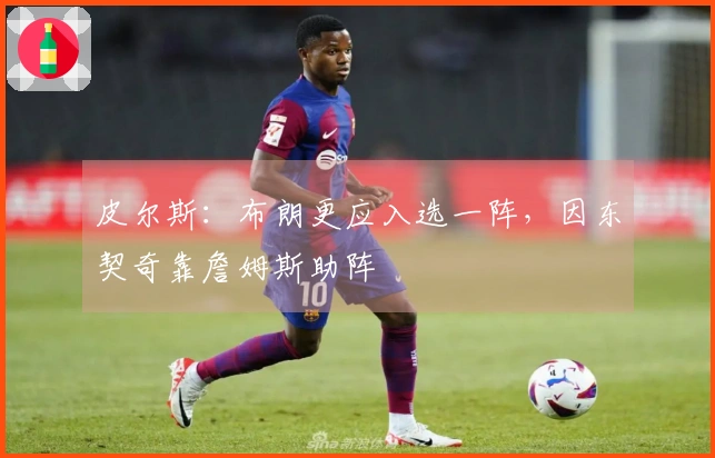 皮尔斯:布朗更应入选一阵,因东契奇靠詹姆斯助阵