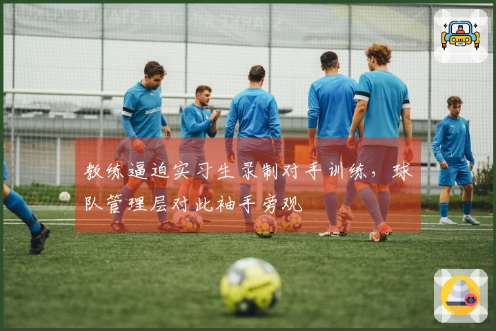 教练逼迫实习生录制对手训练,球队管理层对此袖手旁观